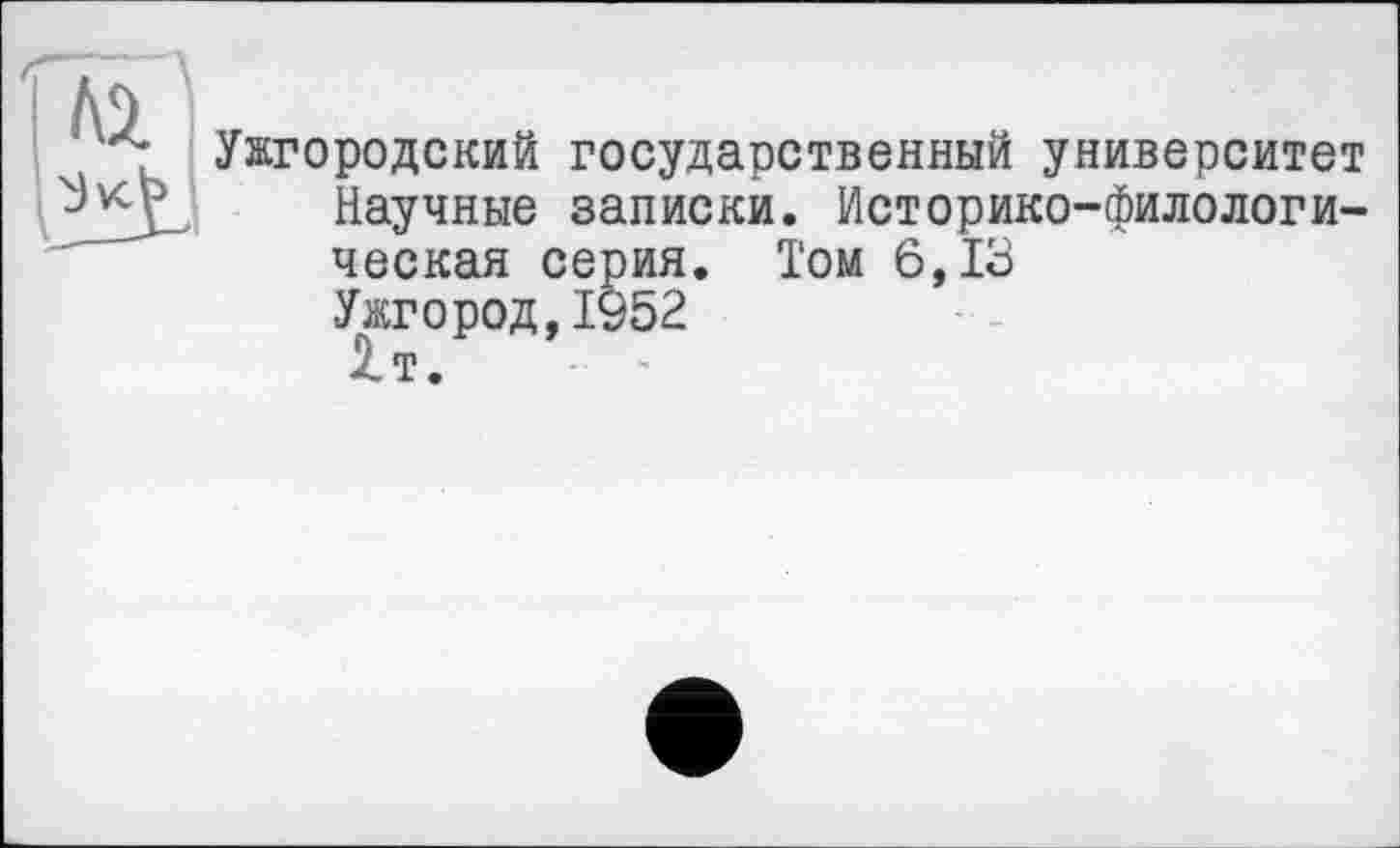 ﻿Ужгородский государственный университет Научные записки. Историко-филологическая серия. Том 6,13 Ужгород,1952 1т.